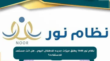 نظام نور 1446 يطلق ميزات جديدة للأطفال اليوم.. هل أنت مستعد للاستفادة؟